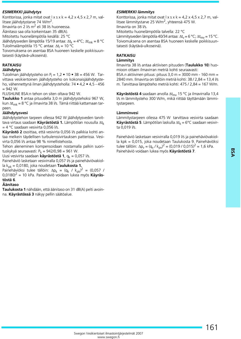 poikkisuuntaisesti (käytävä-ulkoseinä). RATKAISU Jäähdytys Tuloilman jäähdytysteho on P l = 1,2 10 38 = 456 W.