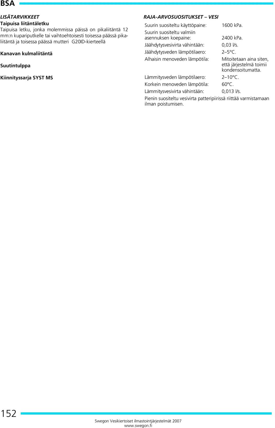 käyttöpaine: 1600 kpa. Suurin suositeltu valmiin asennuksen koepaine: 2400 kpa. Jäähdytysvesivirta vähintään: 0,03 l/s. Jäähdytysveden lämpötilaero: 2 5 C.