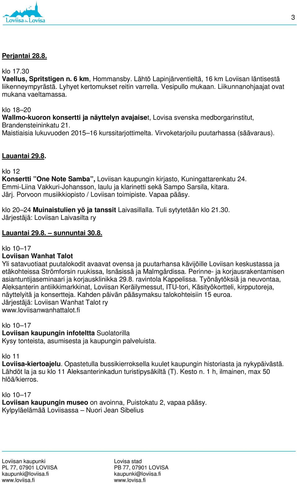 Maistiaisia lukuvuoden 2015 16 kurssitarjottimelta. Virvoketarjoilu puutarhassa (säävaraus). Lauantai 29.8. klo 12 Konsertti One Note Samba, Loviisan kaupungin kirjasto, Kuningattarenkatu 24.