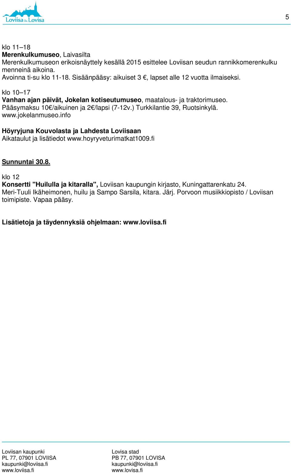) Turkkilantie 39, Ruotsinkylä. www.jokelanmuseo.info Höyryjuna Kouvolasta ja Lahdesta Loviisaan Aikataulut ja lisätiedot www.hoyryveturimatkat1009.fi Sunnuntai 30.8.