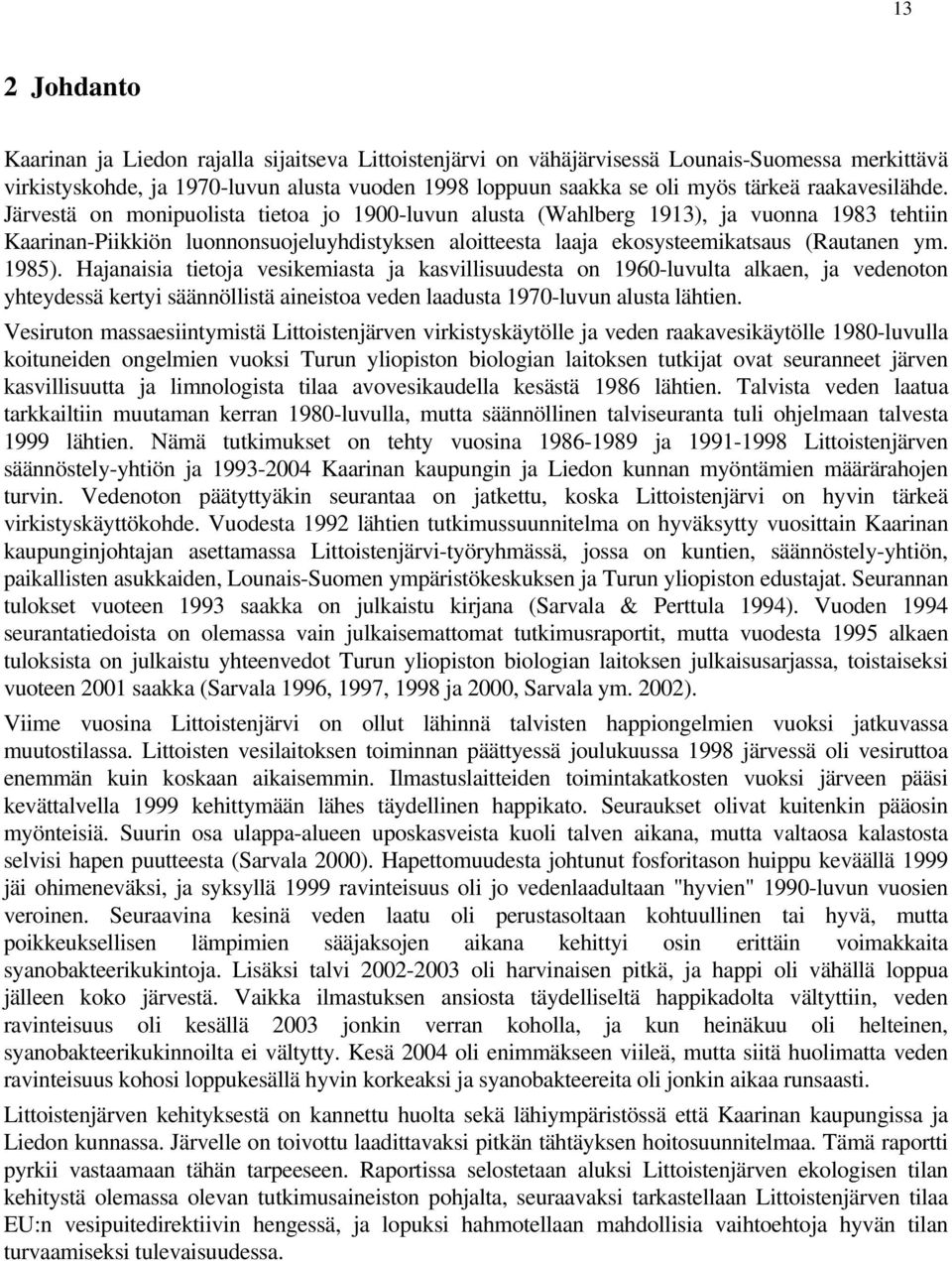 Järvestä on monipuolista tietoa jo 19-luvun alusta (Wahlberg 1913), ja vuonna 1983 tehtiin Kaarinan-Piikkiön luonnonsuojeluyhdistyksen aloitteesta laaja ekosysteemikatsaus (Rautanen ym. 1985).