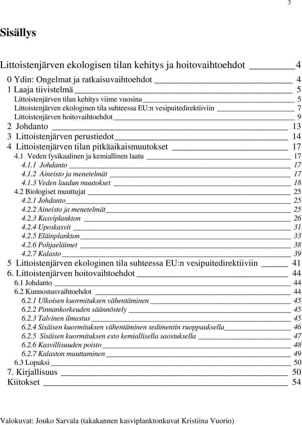 pitkäaikaismuutokset 17 4.1 Veden fysikaalinen ja kemiallinen laatu 17 4.1.1 Johdanto 17 4.1.2 Aineisto ja menetelmät 17 4.1.3 Veden laadun muutokset 18 4.2 Biologiset muuttujat 25 4.2.1 Johdanto 25 4.