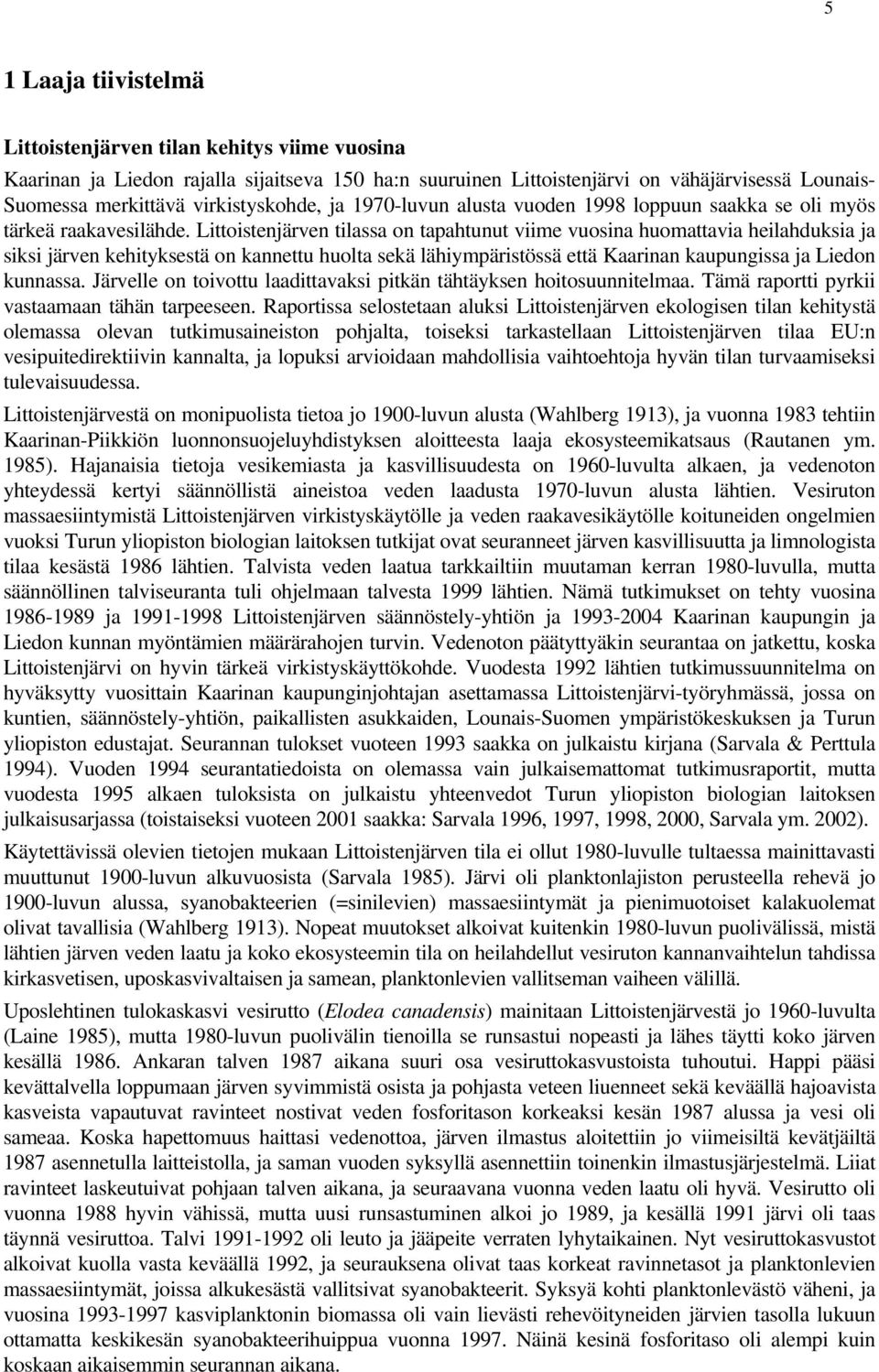 Littoistenjärven tilassa on tapahtunut viime vuosina huomattavia heilahduksia ja siksi järven kehityksestä on kannettu huolta sekä lähiympäristössä että Kaarinan kaupungissa ja Liedon kunnassa.