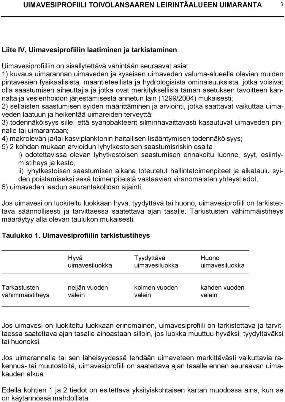 ovat merkityksellisiä tämän asetuksen tavoitteen kannalta ja vesienhoidon järjestämisestä annetun lain (1299/2004) mukaisesti; 2) sellaisten saastumisen syiden määrittäminen ja arviointi, jotka