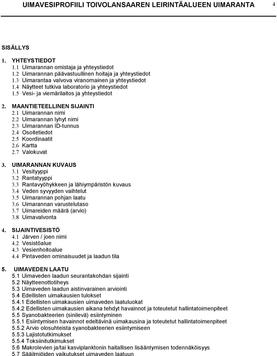 2 Uimarannan lyhyt nimi 2.3 Uimarannan ID-tunnus 2.4 Osoitetiedot 2.5 Koordinaatit 2.6 Kartta 2.7 Valokuvat 3. UIMARANNAN KUVAUS 3.1 Vesityyppi 3.2 Rantatyyppi 3.