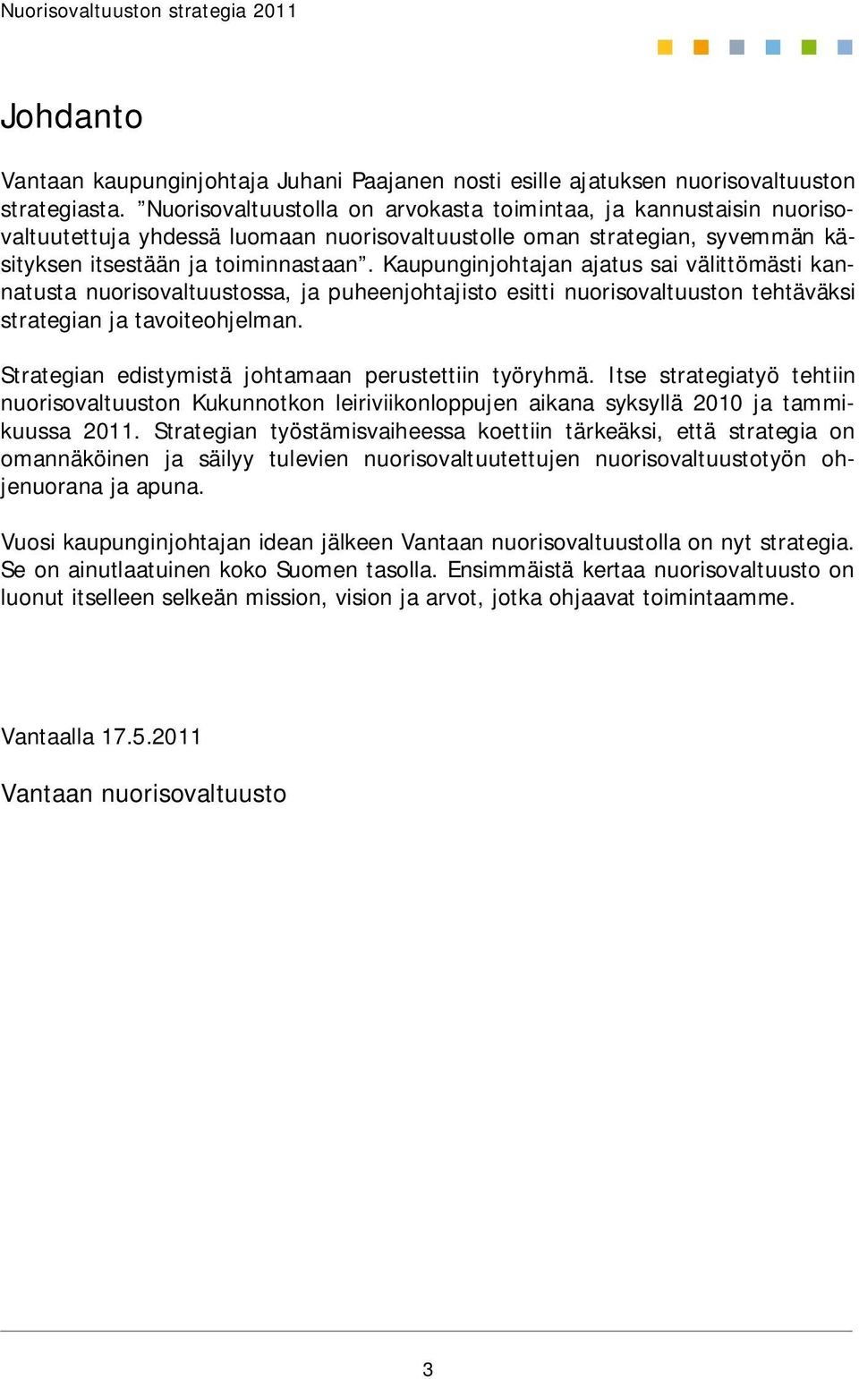 Kaupunginjohtajan ajatus sai välittömästi kannatusta nuorisovaltuustossa, ja puheenjohtajisto esitti nuorisovaltuuston tehtäväksi strategian ja tavoiteohjelman.