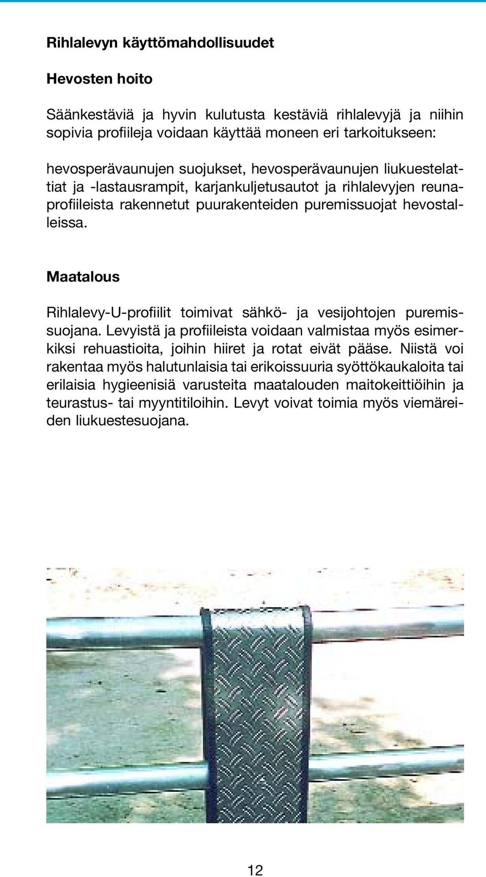 Maatalous Rihlalevy-U-profiilit toimivat sähkö- ja vesijohtojen puremissuojana. Levyistä ja profiileista voidaan valmistaa myös esimerkiksi rehuastioita, joihin hiiret ja rotat eivät pääse.