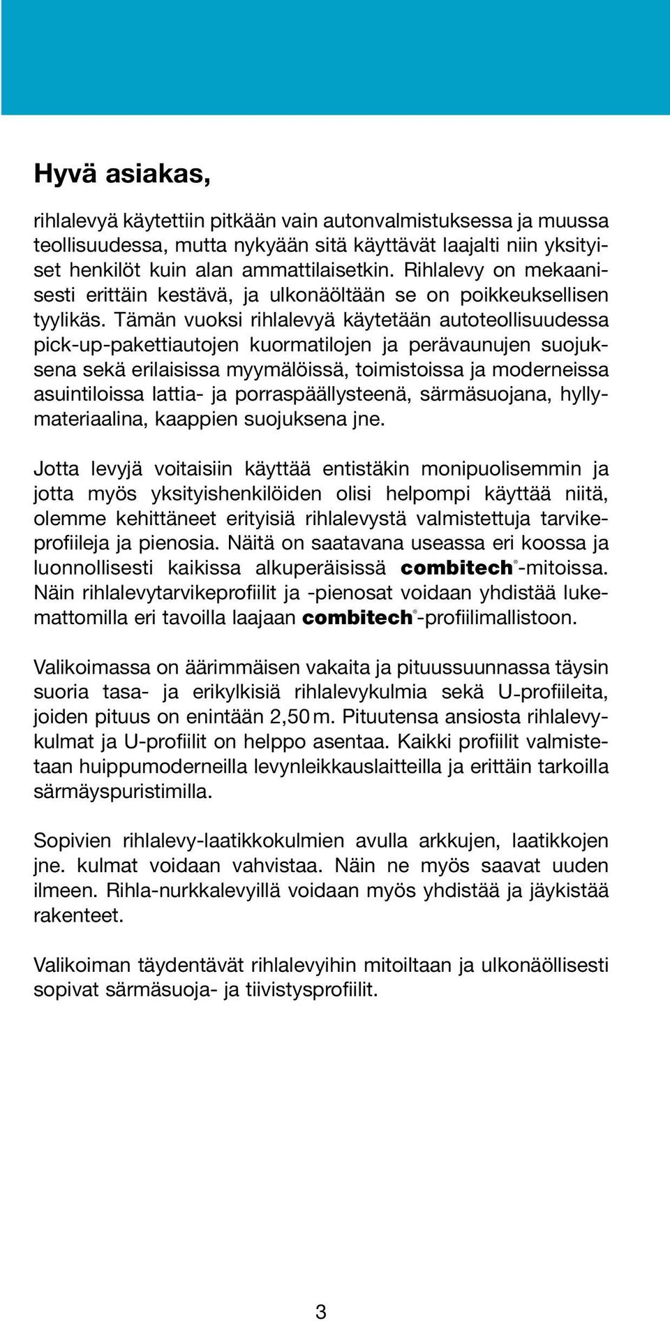 Tämän vuoksi rihlalevyä käytetään autoteollisuudessa pick-up-pakettiautojen kuormatilojen ja perävaunujen suojuksena sekä erilaisissa myymälöissä, toimistoissa ja moderneissa asuintiloissa lattia- ja