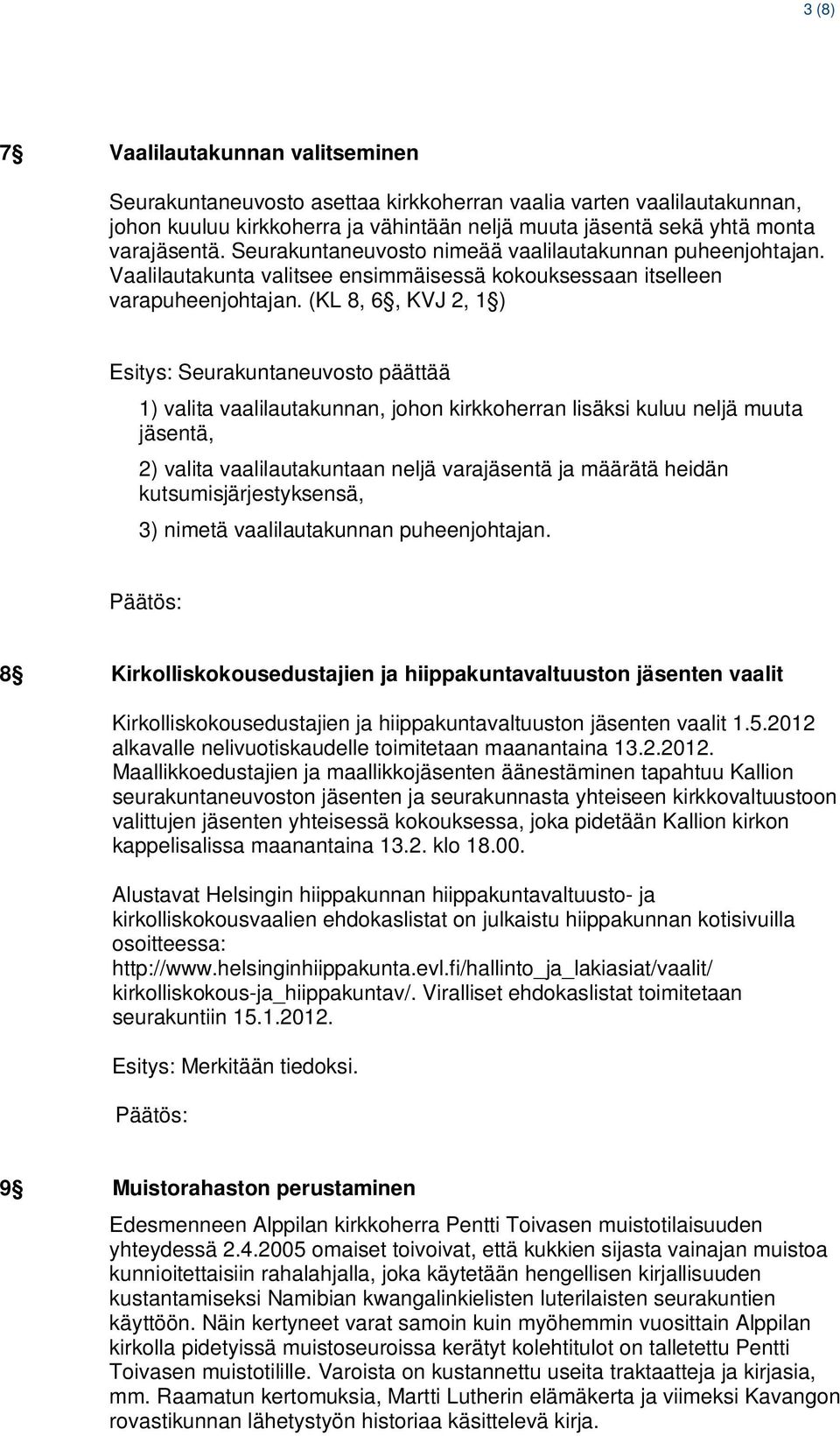 (KL 8, 6, KVJ 2, 1 ) Esitys: Seurakuntaneuvosto päättää 1) valita vaalilautakunnan, johon kirkkoherran lisäksi kuluu neljä muuta jäsentä, 2) valita vaalilautakuntaan neljä varajäsentä ja määrätä