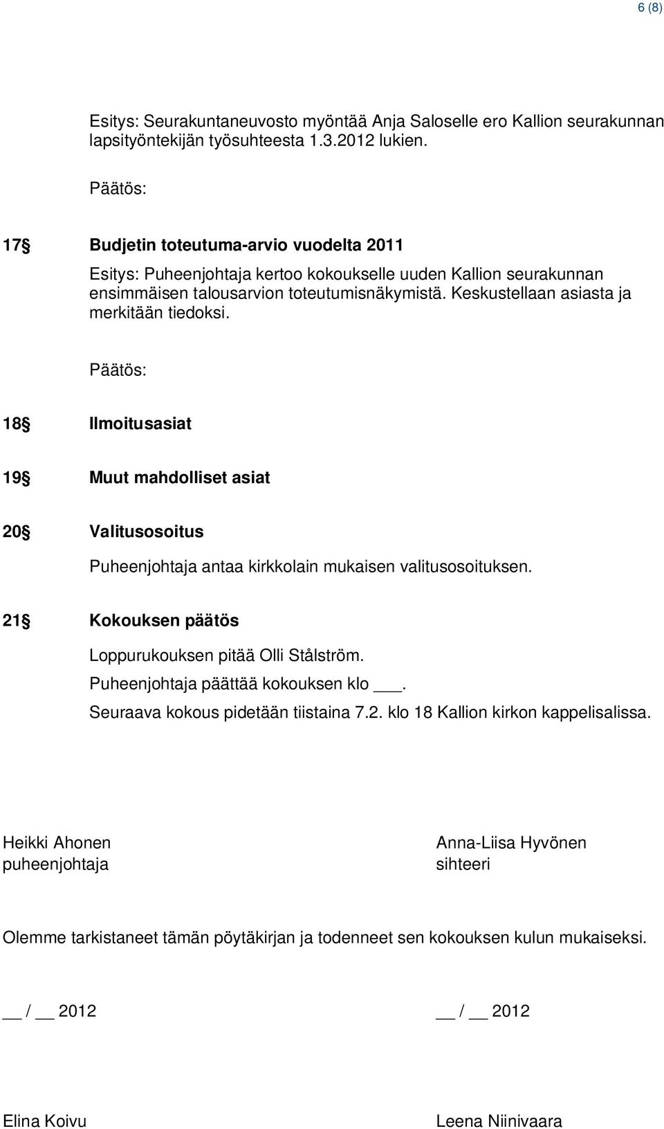 18 Ilmoitusasiat 19 Muut mahdolliset asiat 20 Valitusosoitus Puheenjohtaja antaa kirkkolain mukaisen valitusosoituksen. 21 Kokouksen päätös Loppurukouksen pitää Olli Stålström.