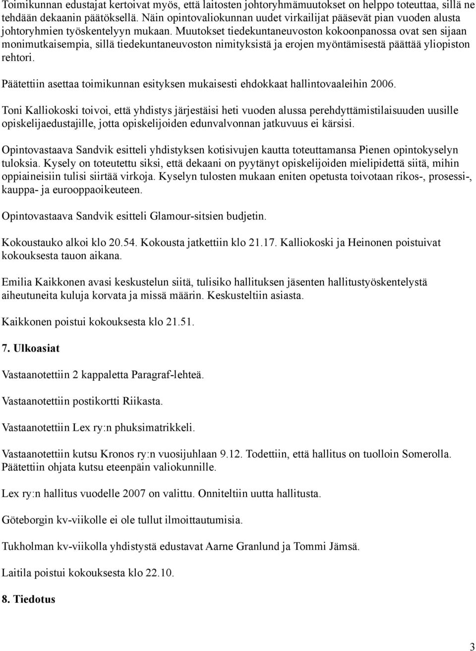 Muutokset tiedekuntaneuvoston kokoonpanossa ovat sen sijaan monimutkaisempia, sillä tiedekuntaneuvoston nimityksistä ja erojen myöntämisestä päättää yliopiston rehtori.