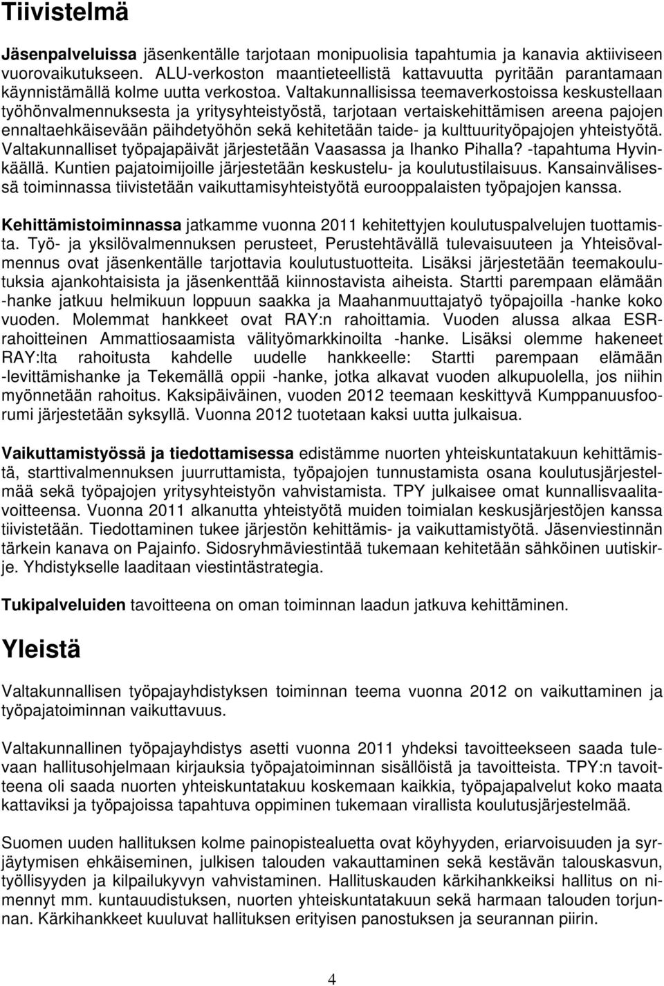 Valtakunnallisissa teemaverkostoissa keskustellaan työhönvalmennuksesta ja yritysyhteistyöstä, tarjotaan vertaiskehittämisen areena pajojen ennaltaehkäisevään päihdetyöhön sekä kehitetään taide- ja