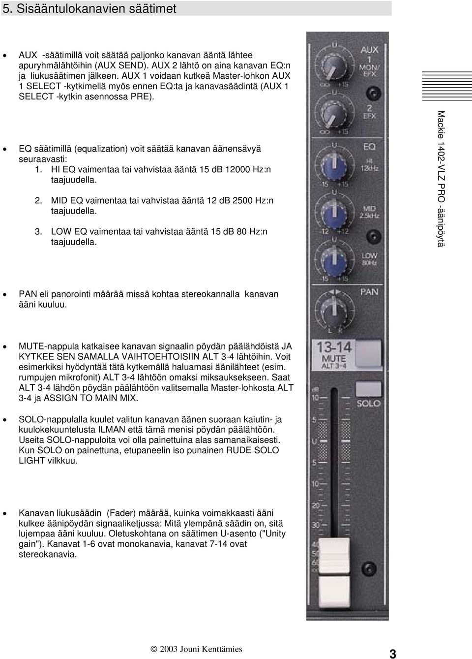 EQ säätimillä (equalization) voit säätää kanavan äänensävyä seuraavasti: 1. HI EQ vaimentaa tai vahvistaa ääntä 15 db 12000 Hz:n taajuudella. 2.