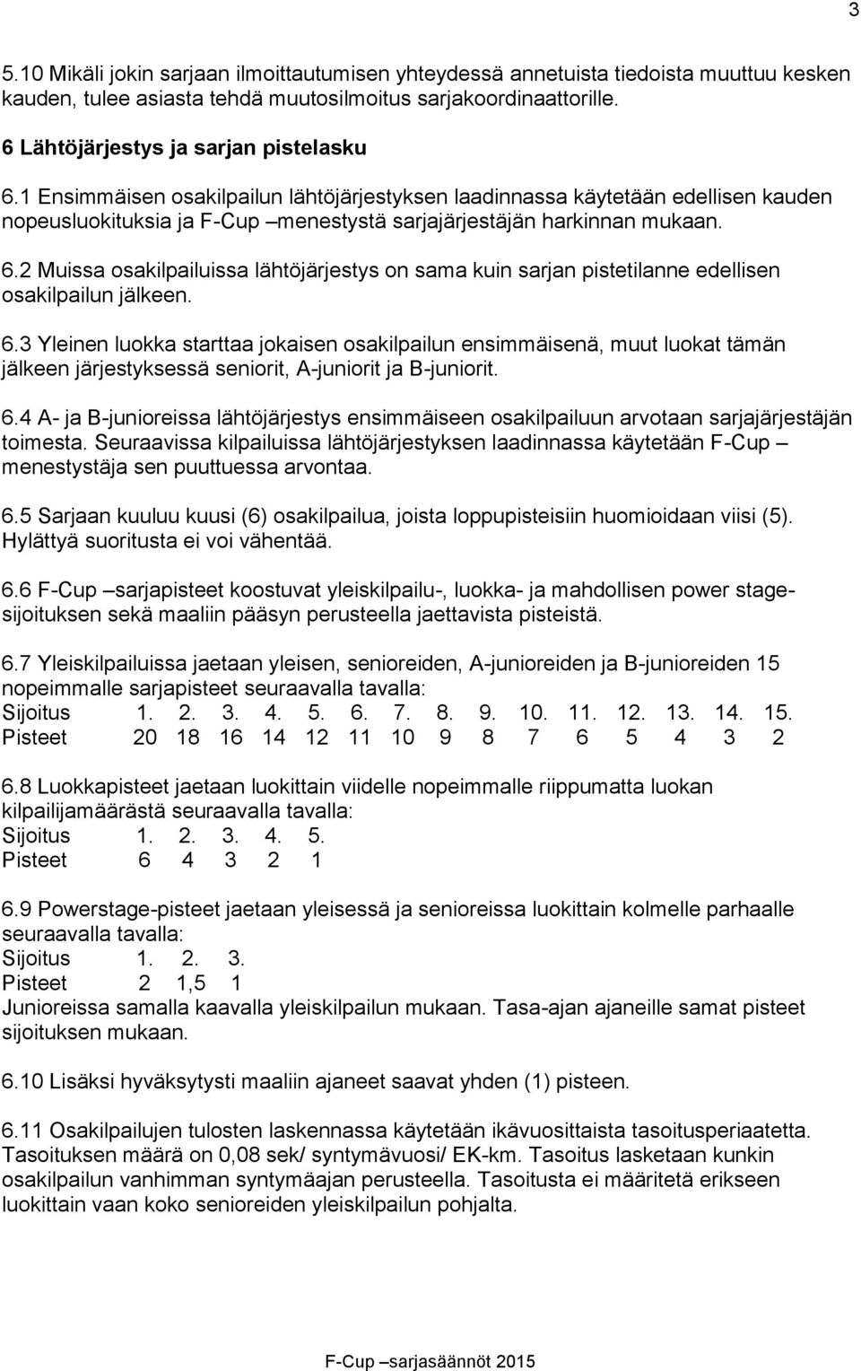 2 Muissa osakilpailuissa lähtöjärjestys on sama kuin sarjan pistetilanne edellisen osakilpailun jälkeen. 6.