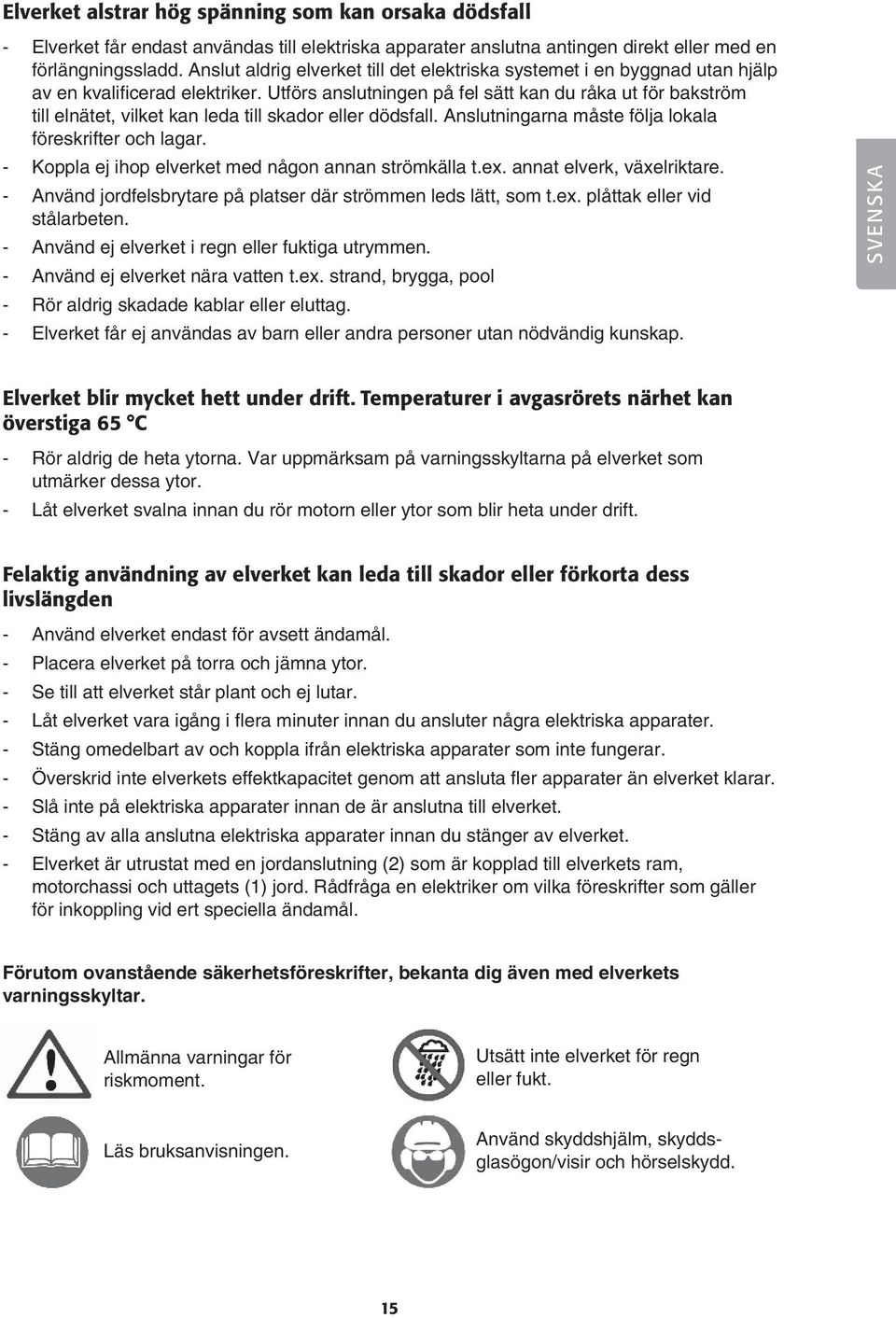 Utförs anslutningen på fel sätt kan du råka ut för bakström till elnätet, vilket kan leda till skador eller dödsfall. Anslutningarna måste följa lokala föreskrifter och lagar.