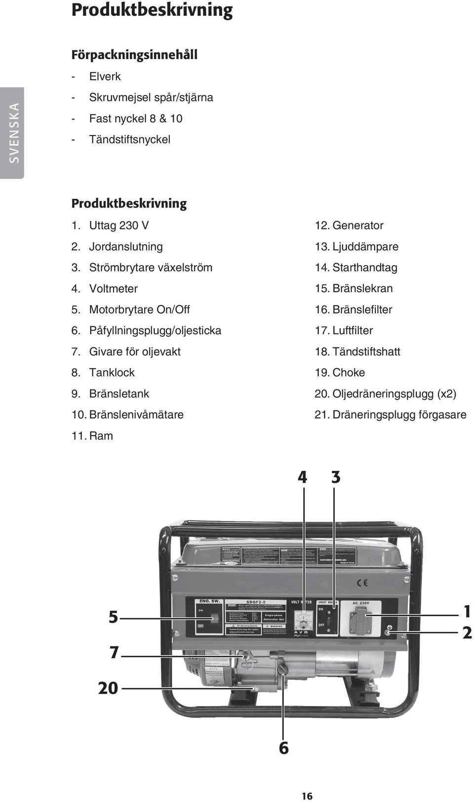Påfyllningsplugg/oljesticka 7. Givare för oljevakt 8. Tanklock 9. Bränsletank 10. Bränslenivåmätare 11. Ram 12. Generator 13.