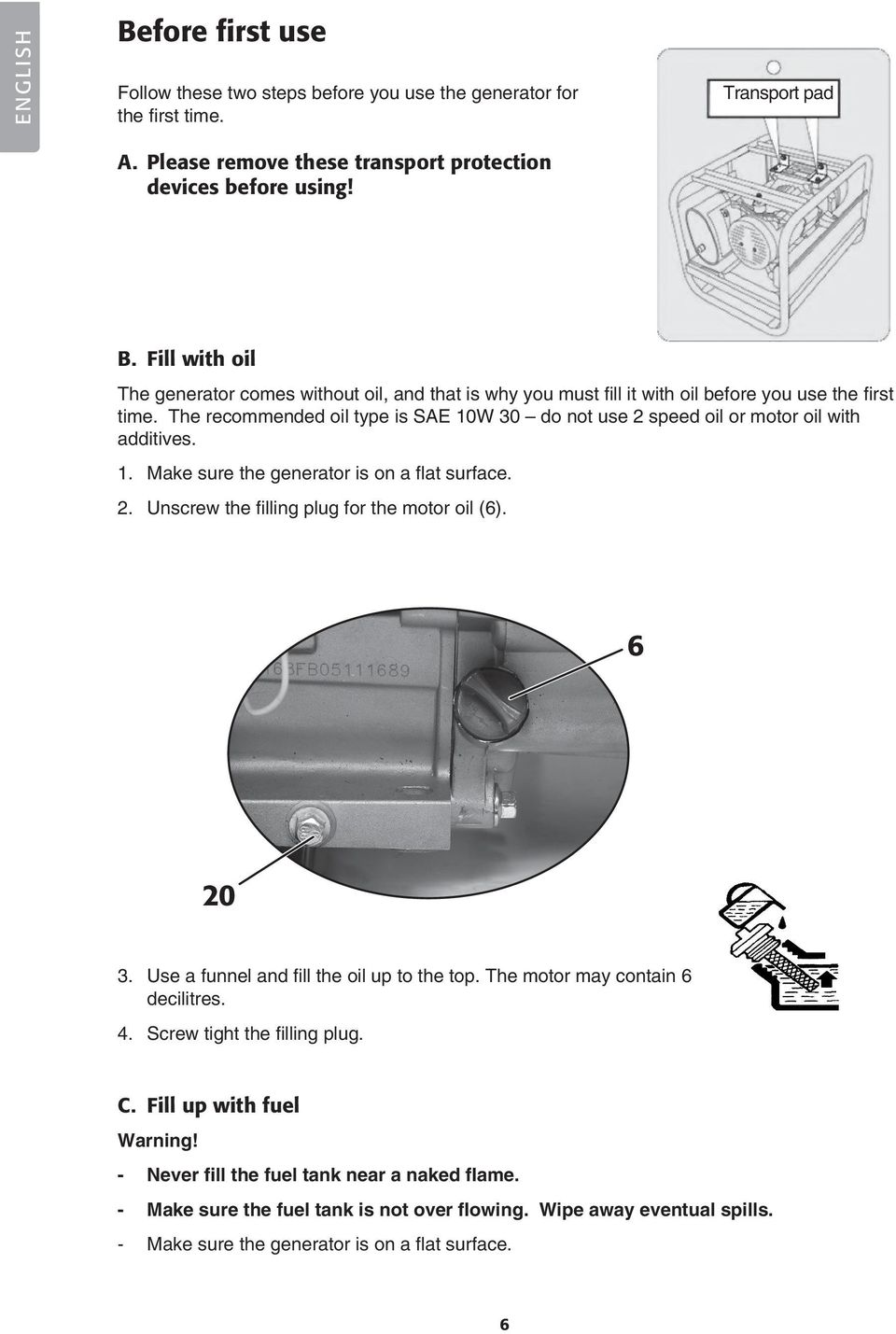 Use a funnel and fill the oil up to the top. The motor may contain 6 decilitres. 4. Screw tight the filling plug. C. Fill up with fuel Warning! - Never fill the fuel tank near a naked flame.