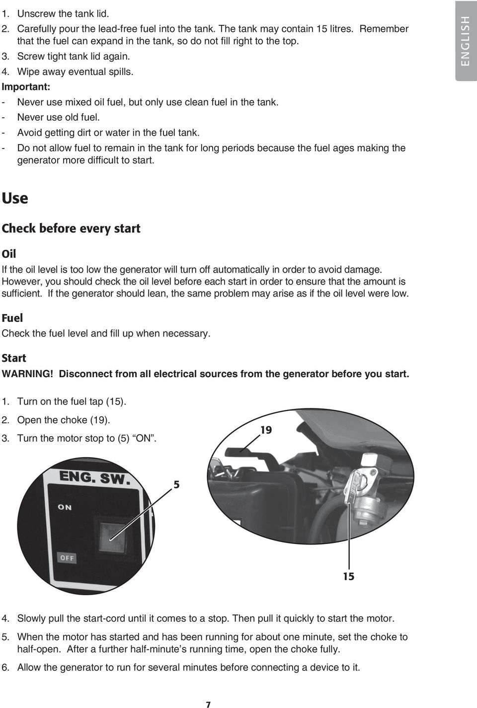 - Avoid getting dirt or water in the fuel tank. - Do not allow fuel to remain in the tank for long periods because the fuel ages making the generator more difficult to start.