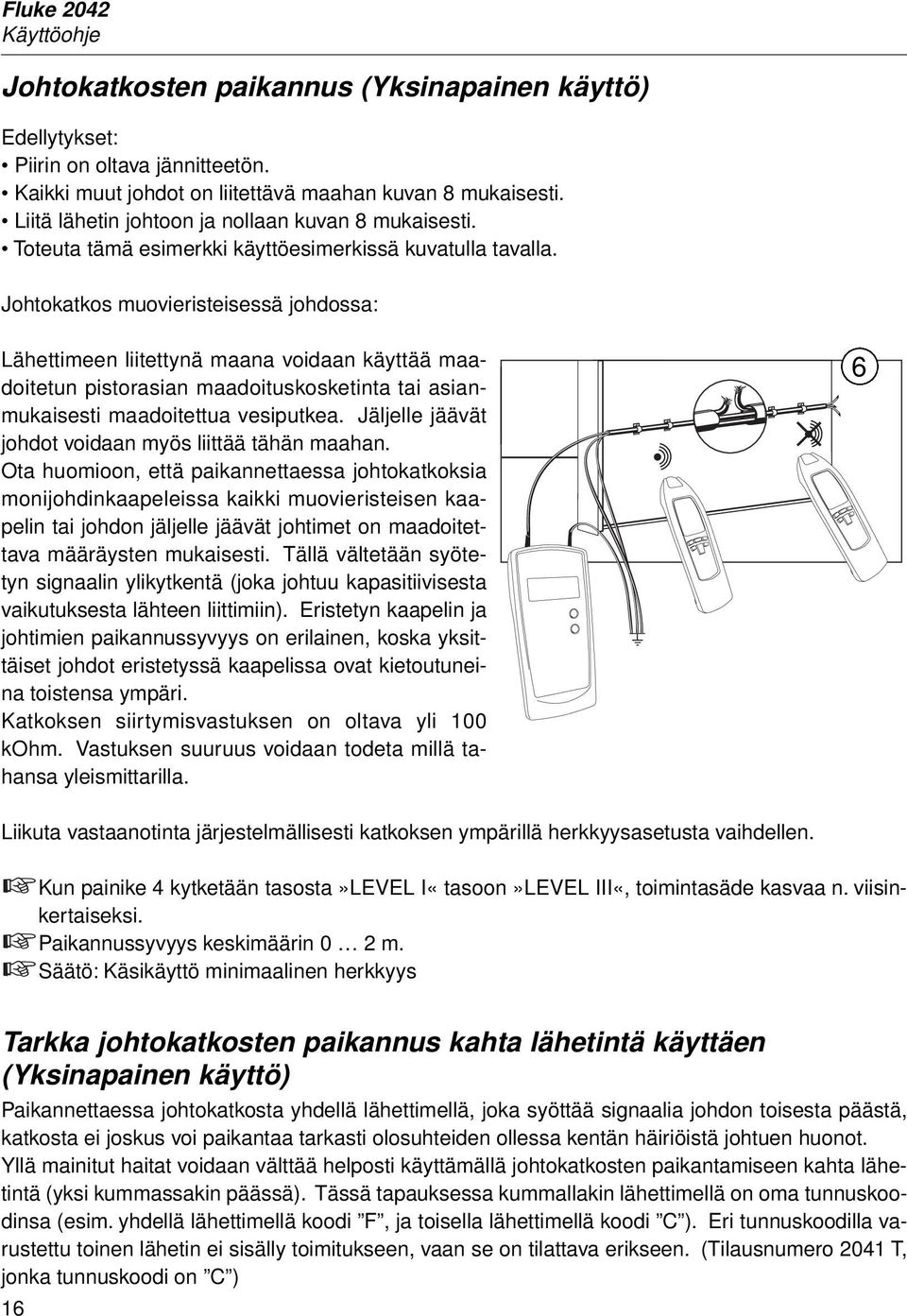 Johtokatkos muovieristeisessä johdossa: Lähettimeen liitettynä maana voidaan käyttää maadoitetun pistorasian maadoituskosketinta tai asianmukaisesti maadoitettua vesiputkea.