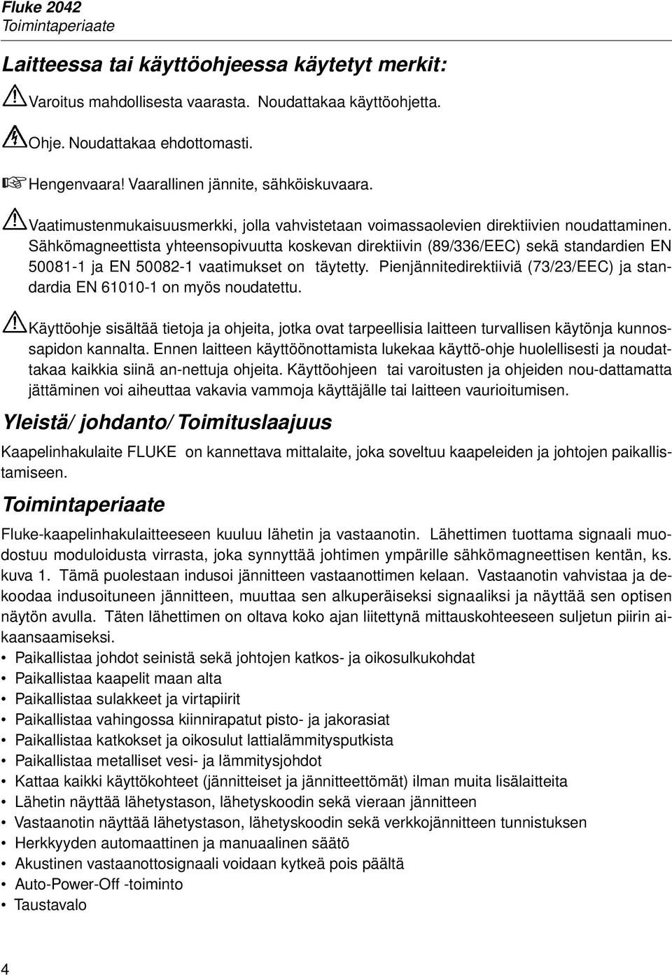 Sähkömagneettista yhteensopivuutta koskevan direktiivin (89/336/EEC) sekä standardien EN 50081-1 ja EN 50082-1 vaatimukset on täytetty.