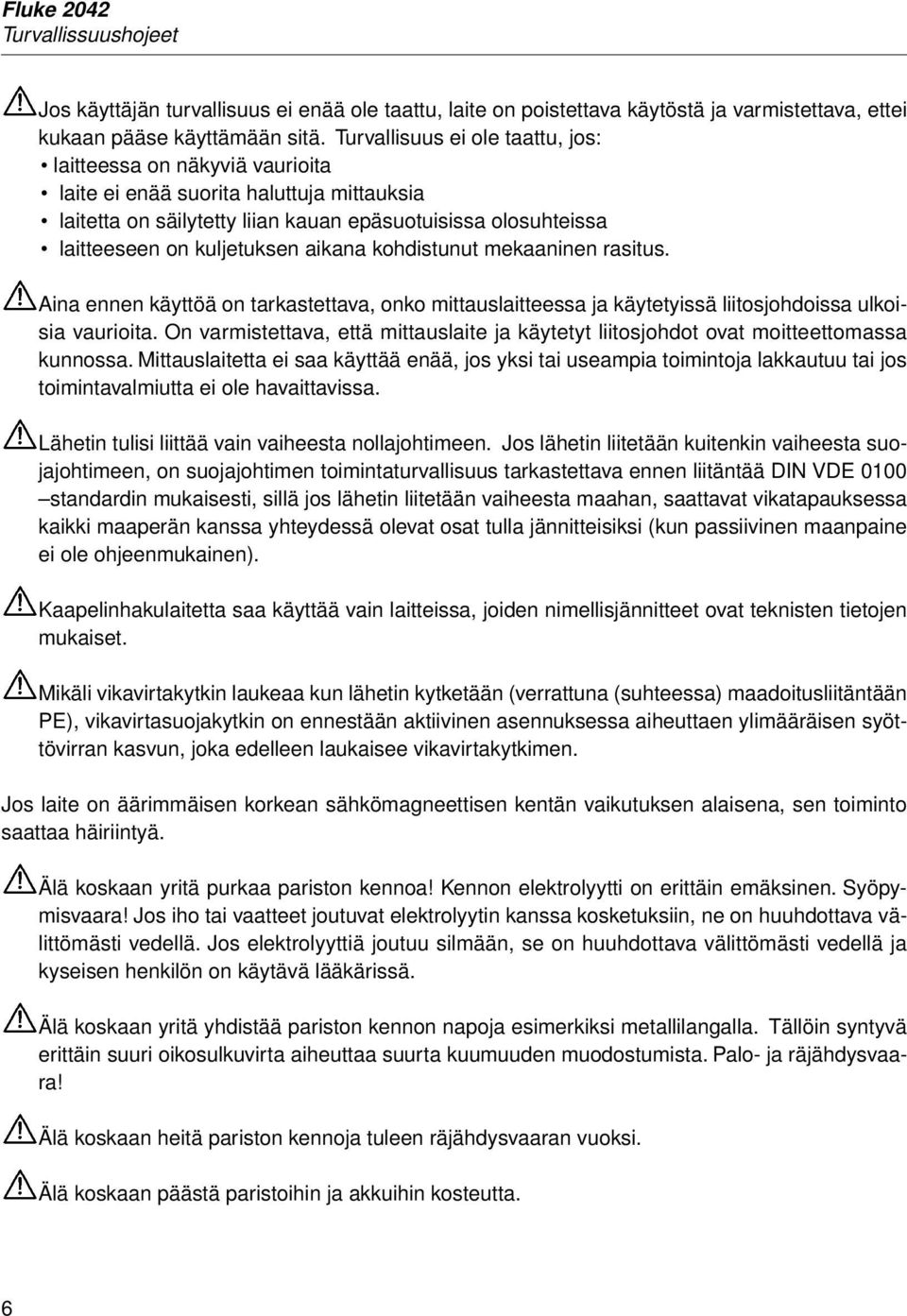 aikana kohdistunut mekaaninen rasitus. Aina ennen käyttöä on tarkastettava, onko mittauslaitteessa ja käytetyissä liitosjohdoissa ulkoisia vaurioita.