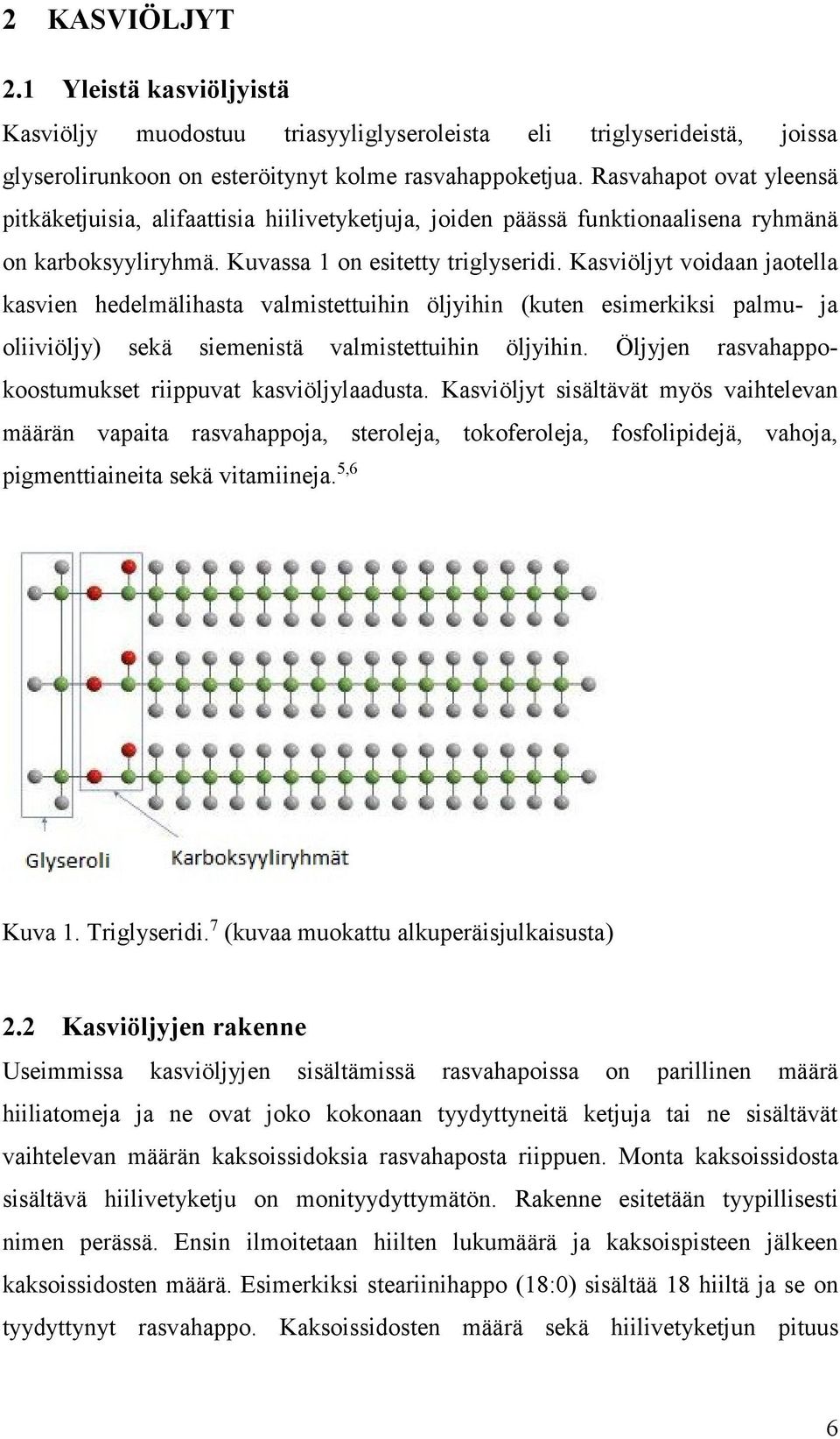 Kasviöljyt voidaan jaotella kasvien hedelmälihasta valmistettuihin öljyihin (kuten esimerkiksi palmu- ja oliiviöljy) sekä siemenistä valmistettuihin öljyihin.