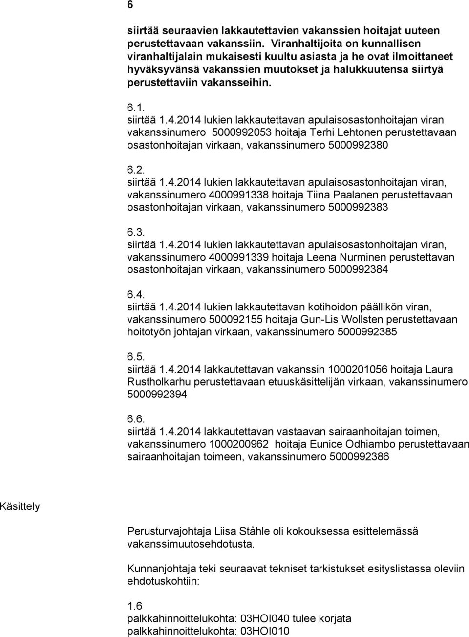 siirtää 1.4.2014 lukien lakkautettavan apulaisosastonhoitajan viran vakanssinumero 5000992053 hoitaja Terhi Lehtonen perustettavaan osastonhoitajan virkaan, vakanssinumero 5000992380 6.2. siirtää 1.4.2014 lukien lakkautettavan apulaisosastonhoitajan viran, vakanssinumero 4000991338 hoitaja Tiina Paalanen perustettavaan osastonhoitajan virkaan, vakanssinumero 5000992383 6.