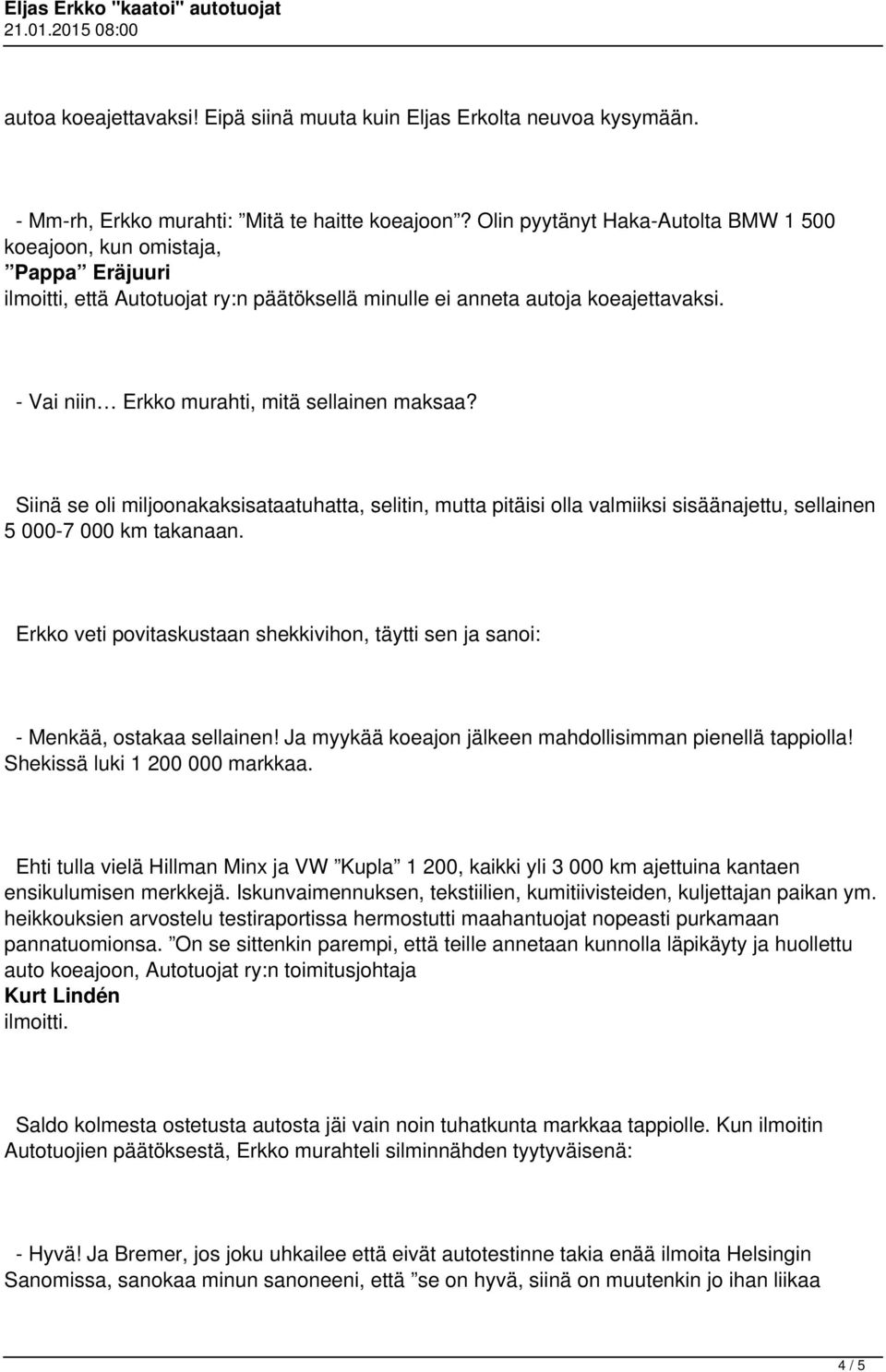 - Vai niin Erkko murahti, mitä sellainen maksaa? Siinä se oli miljoonakaksisataatuhatta, selitin, mutta pitäisi olla valmiiksi sisäänajettu, sellainen 5 000-7 000 km takanaan.
