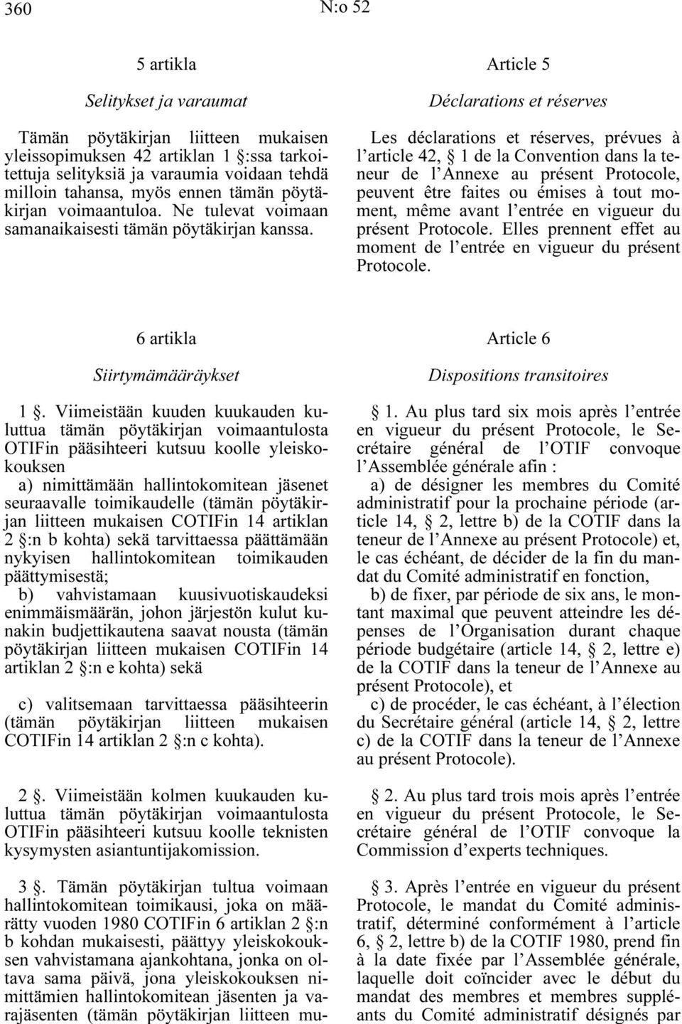 Article 5 Déclarations et réserves Les déclarations et réserves, prévues à l article 42, 1 de la Convention dans la teneur de l Annexe au présent Protocole, peuvent être faites ou émises à tout