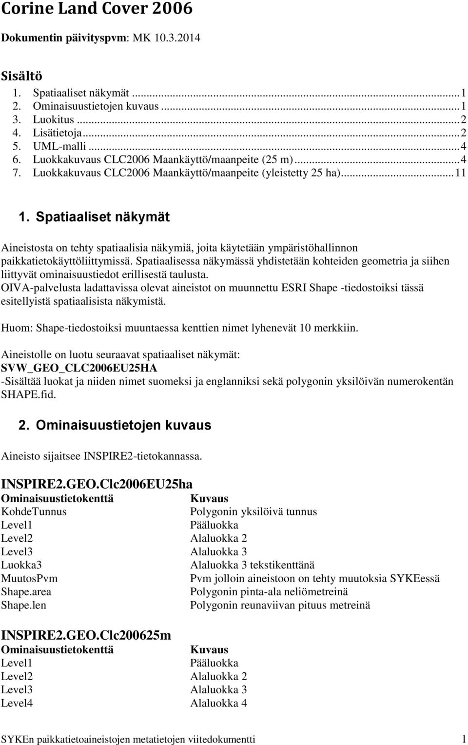 Spatiaaliset näkymät Aineistosta on tehty spatiaalisia näkymiä, joita käytetään ympäristöhallinnon paikkatietokäyttöliittymissä.