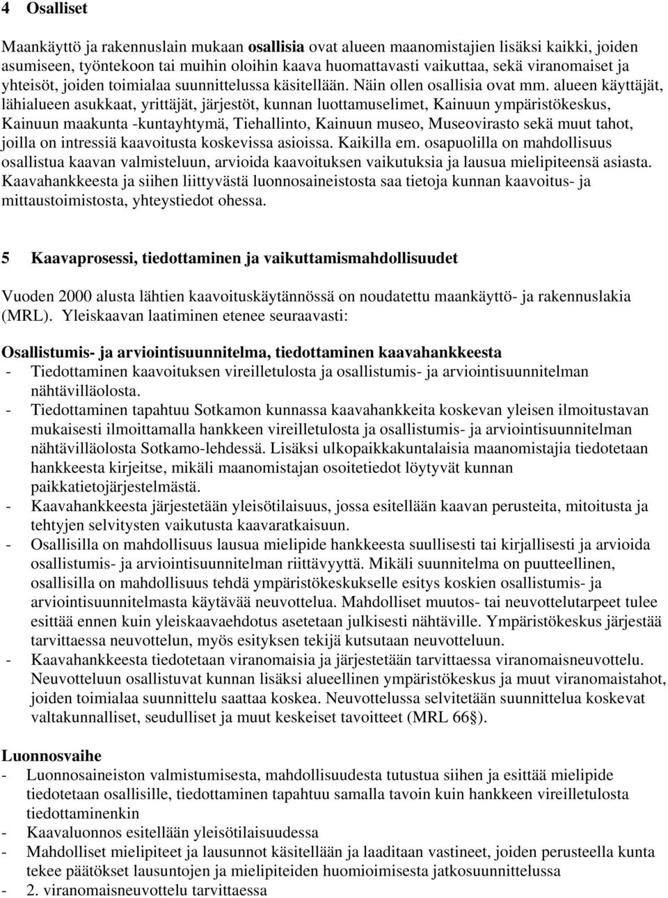 alueen käyttäjät, lähialueen asukkaat, yrittäjät, järjestöt, kunnan luottamuselimet, Kainuun ympäristökeskus, Kainuun maakunta -kuntayhtymä, Tiehallinto, Kainuun museo, Museovirasto sekä muut tahot,