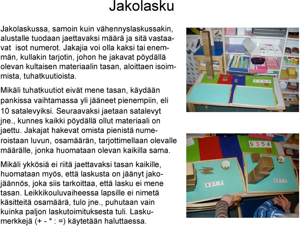 Mikäli tuhatkuutiot eivät mene tasan, käydään pankissa vaihtamassa yli jääneet pienempiin, eli 10 satalevyiksi. Seuraavaksi jaetaan satalevyt jne., kunnes kaikki pöydällä ollut materiaali on jaettu.