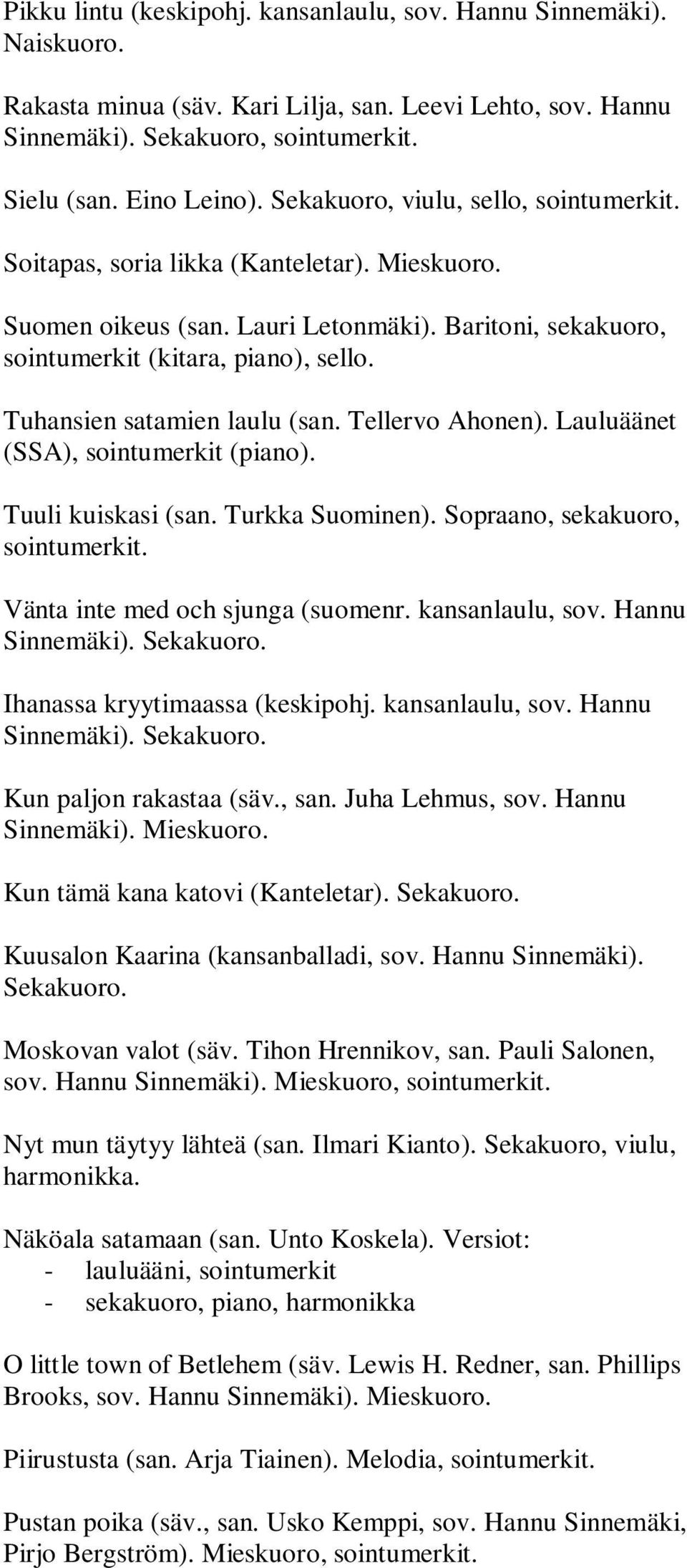 Tellervo Ahonen). Lauluäänet (SSA), sointumerkit (piano). Tuuli kuiskasi (san. Turkka Suominen). Sopraano, sekakuoro, Vänta inte med och sjunga (suomenr. kansanlaulu, sov. Hannu Sinnemäki). Sekakuoro.