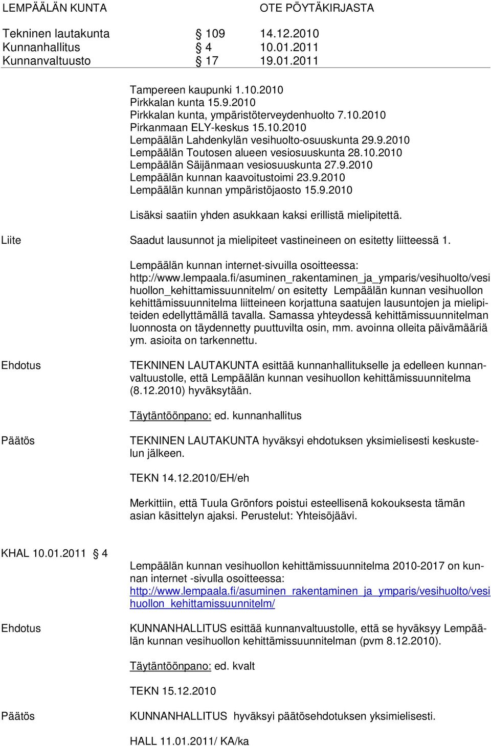9.2010 Lempäälän kunnan ympäristöjaosto 15.9.2010 Lisäksi saatiin yhden asukkaan kaksi erillistä mielipitettä. Liite Saadut lausunnot ja mielipiteet vastineineen on esitetty liitteessä 1.