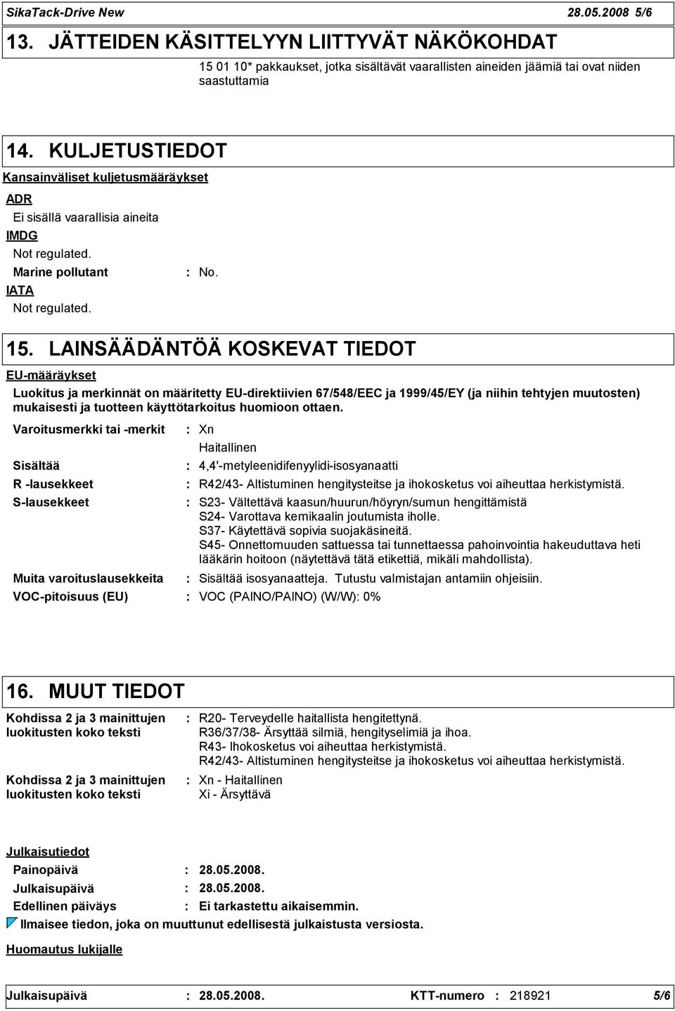 LAINSÄÄDÄNTÖÄ KOSKEVAT TIEDOT EU-määräykset Luokitus ja merkinnät on määritetty EU-direktiivien 67/548/EEC ja 1999/45/EY (ja niihin tehtyjen muutosten) mukaisesti ja tuotteen käyttötarkoitus huomioon