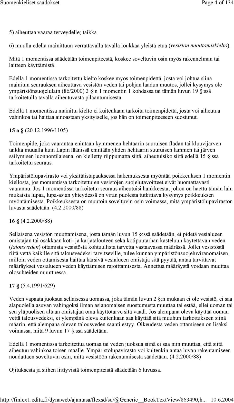 Edellä 1 momentissa tarkoitettu kielto koskee myös toimenpidettä, josta voi johtua siinä mainitun seurauksen aiheuttava vesistön veden tai pohjan laadun muutos, jollei kysymys ole