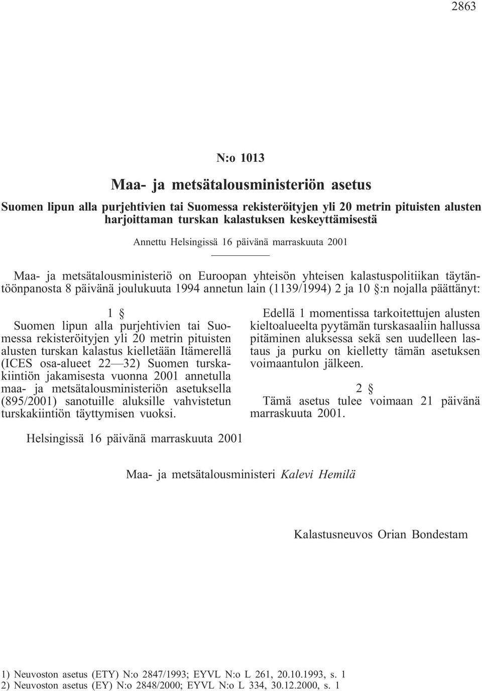 ja 10 :n nojalla päättänyt: 1 Suomen lipun alla purjehtivien tai Suomessa rekisteröityjen yli 20 metrin pituisten alusten turskan kalastus kielletään Itämerellä (ICES osa-alueet 22 32) Suomen