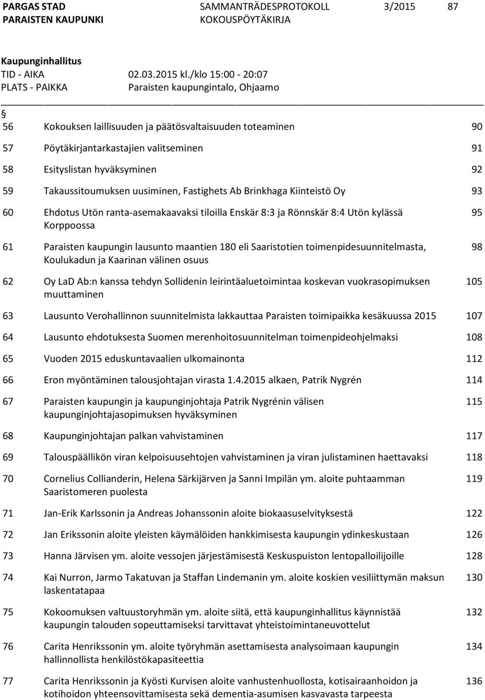 92 59 Takaussitoumuksen uusiminen, Fastighets Ab Brinkhaga Kiinteistö Oy 93 60 Ehdotus Utön ranta-asemakaavaksi tiloilla Enskär 8:3 ja Rönnskär 8:4 Utön kylässä Korppoossa 61 Paraisten kaupungin