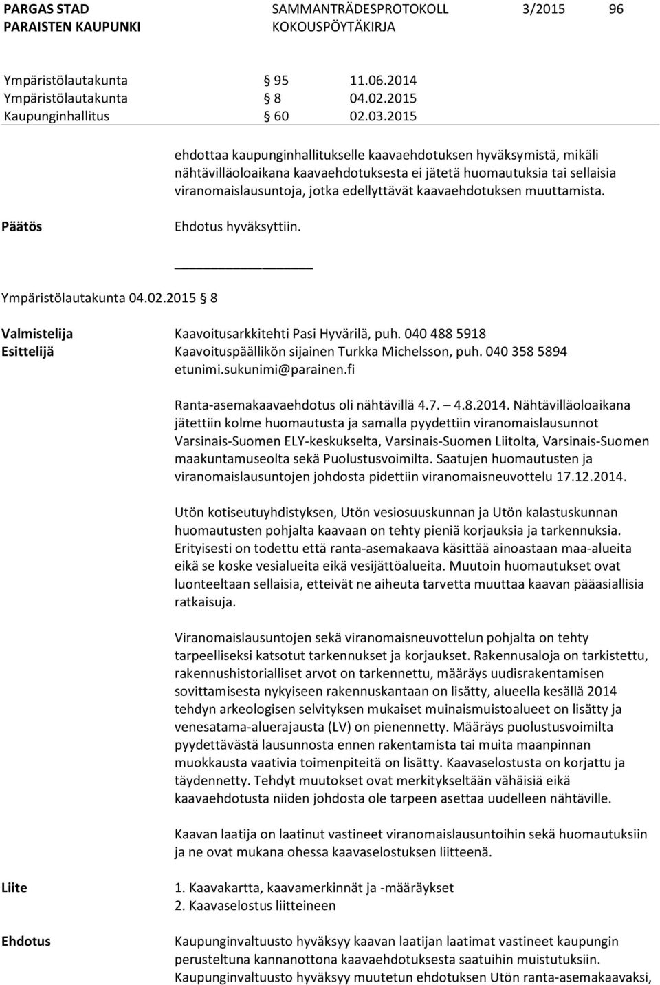 kaavaehdotuksen muuttamista. Ehdotus hyväksyttiin. Ympäristölautakunta 04.02.2015 8 _ Valmistelija Kaavoitusarkkitehti Pasi Hyvärilä, puh.
