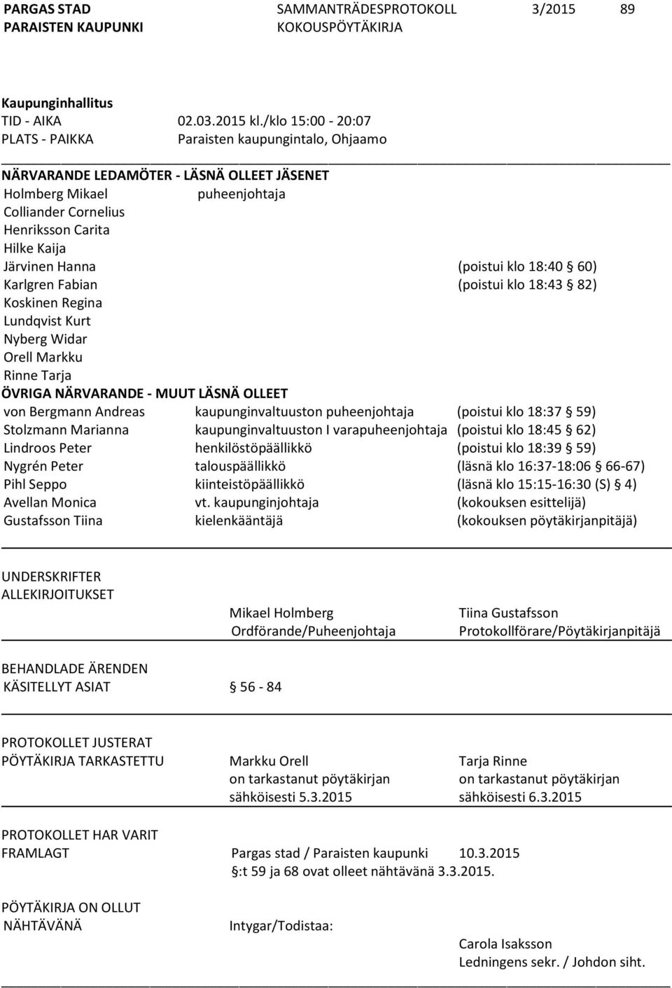Hanna (poistui klo 18:40 60) Karlgren Fabian (poistui klo 18:43 82) Koskinen Regina Lundqvist Kurt Nyberg Widar Orell Markku Rinne Tarja ÖVRIGA NÄRVARANDE - MUUT LÄSNÄ OLLEET von Bergmann Andreas