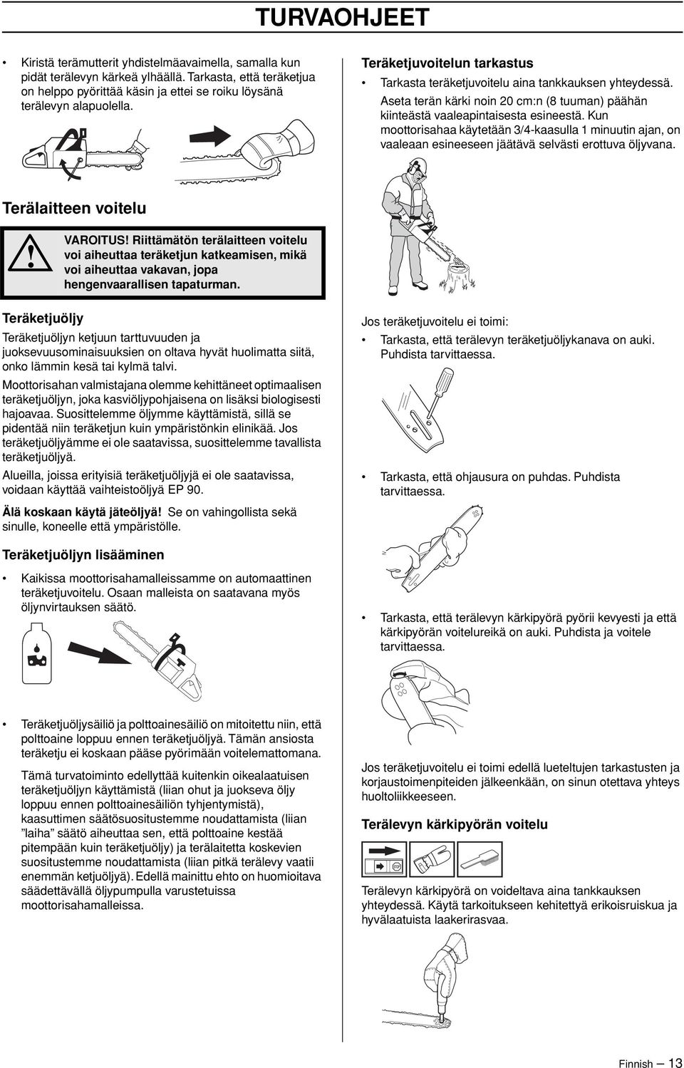 Kun moottorisahaa käytetään 3/4-kaasulla 1 minuutin ajan, on vaaleaan esineeseen jäätävä selvästi erottuva öljyvana.