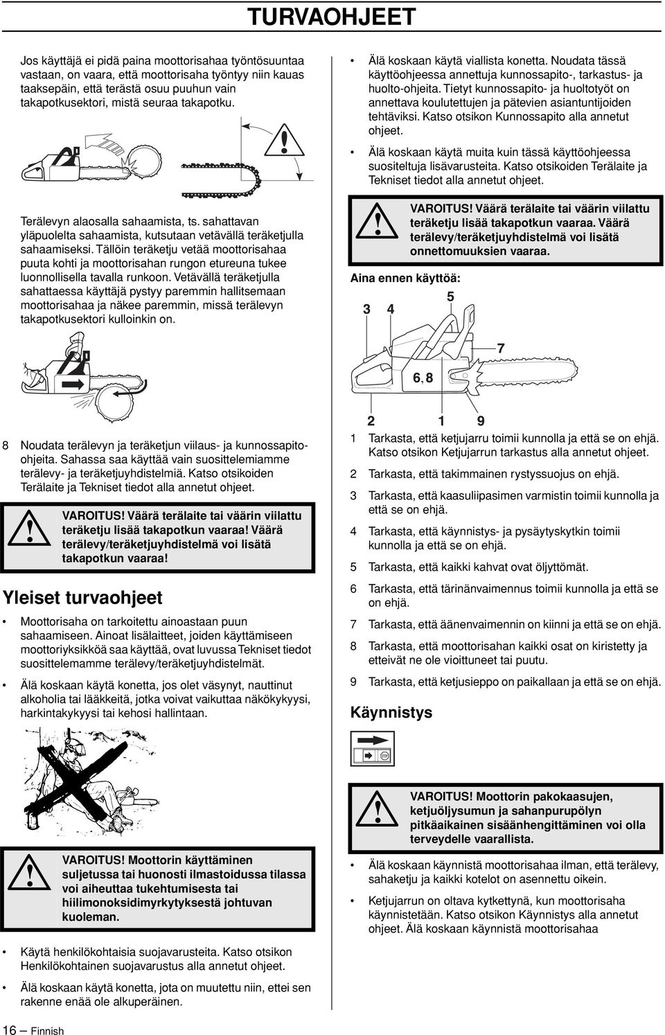Tällöin teräketju vetää moottorisahaa puuta kohti ja moottorisahan rungon etureuna tukee luonnollisella tavalla runkoon.