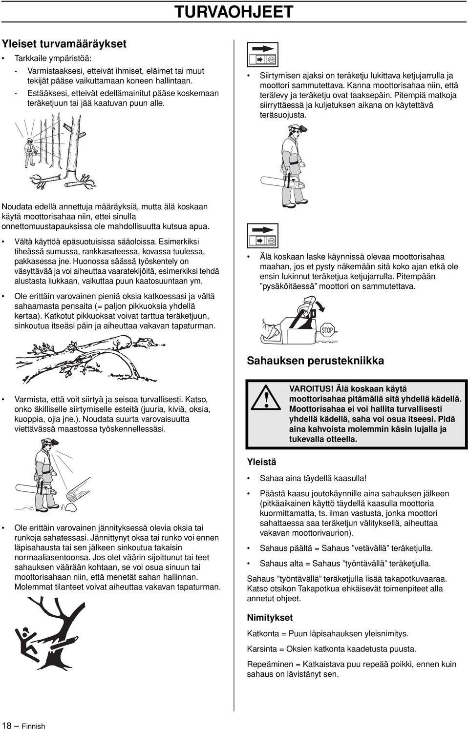 Kanna moottorisahaa niin, että terälevy ja teräketju ovat taaksepäin. Pitempiä matkoja siirryttäessä ja kuljetuksen aikana on käytettävä teräsuojusta.