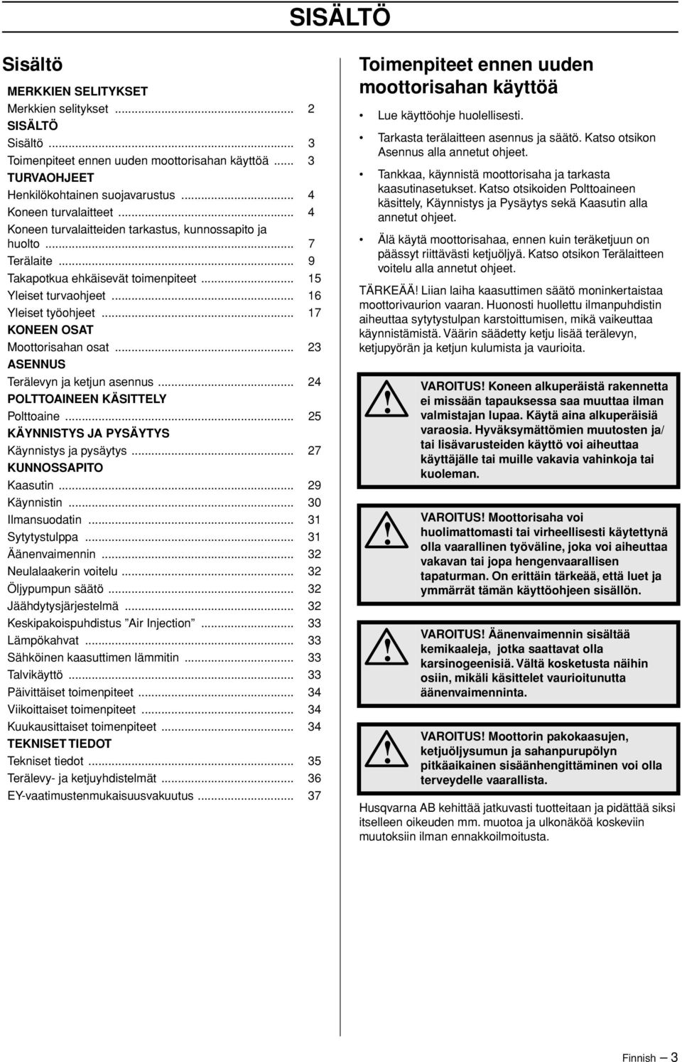 .. 17 KONEEN OSAT Moottorisahan osat... 23 ASENNUS Terälevyn ja ketjun asennus... 24 POLTTOAINEEN KÄSITTELY Polttoaine... 25 KÄYNNISTYS JA PYSÄYTYS Käynnistys ja pysäytys... 27 KUNNOSSAPITO Kaasutin.