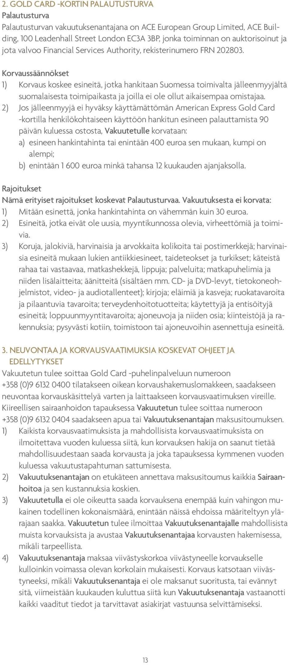 Korvaussäännökset 1) Korvaus koskee esineitä, jotka hankitaan Suomessa toimivalta jälleenmyyjältä suomalaisesta toimipaikasta ja joilla ei ole ollut aikaisempaa omistajaa.