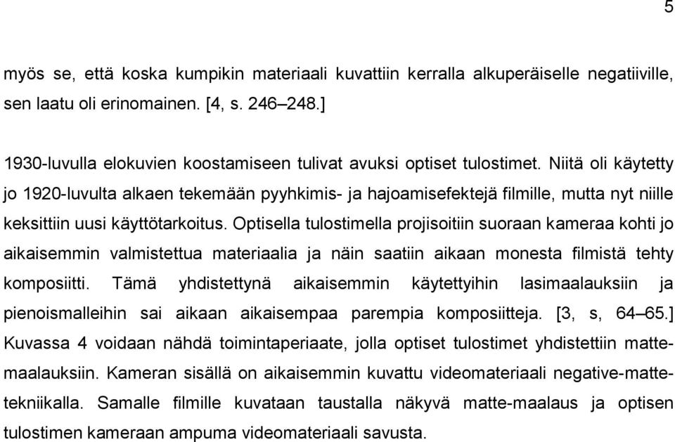 Niitä oli käytetty jo 1920-luvulta alkaen tekemään pyyhkimis- ja hajoamisefektejä filmille, mutta nyt niille keksittiin uusi käyttötarkoitus.