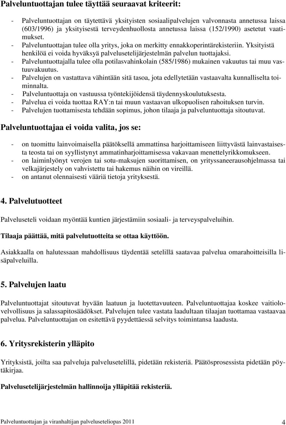 Yksityistä henkilöä ei voida hyväksyä palvelusetelijärjestelmän palvelun tuottajaksi. - Palveluntuottajalla tulee olla potilasvahinkolain (585/1986) mukainen vakuutus tai muu vastuuvakuutus.