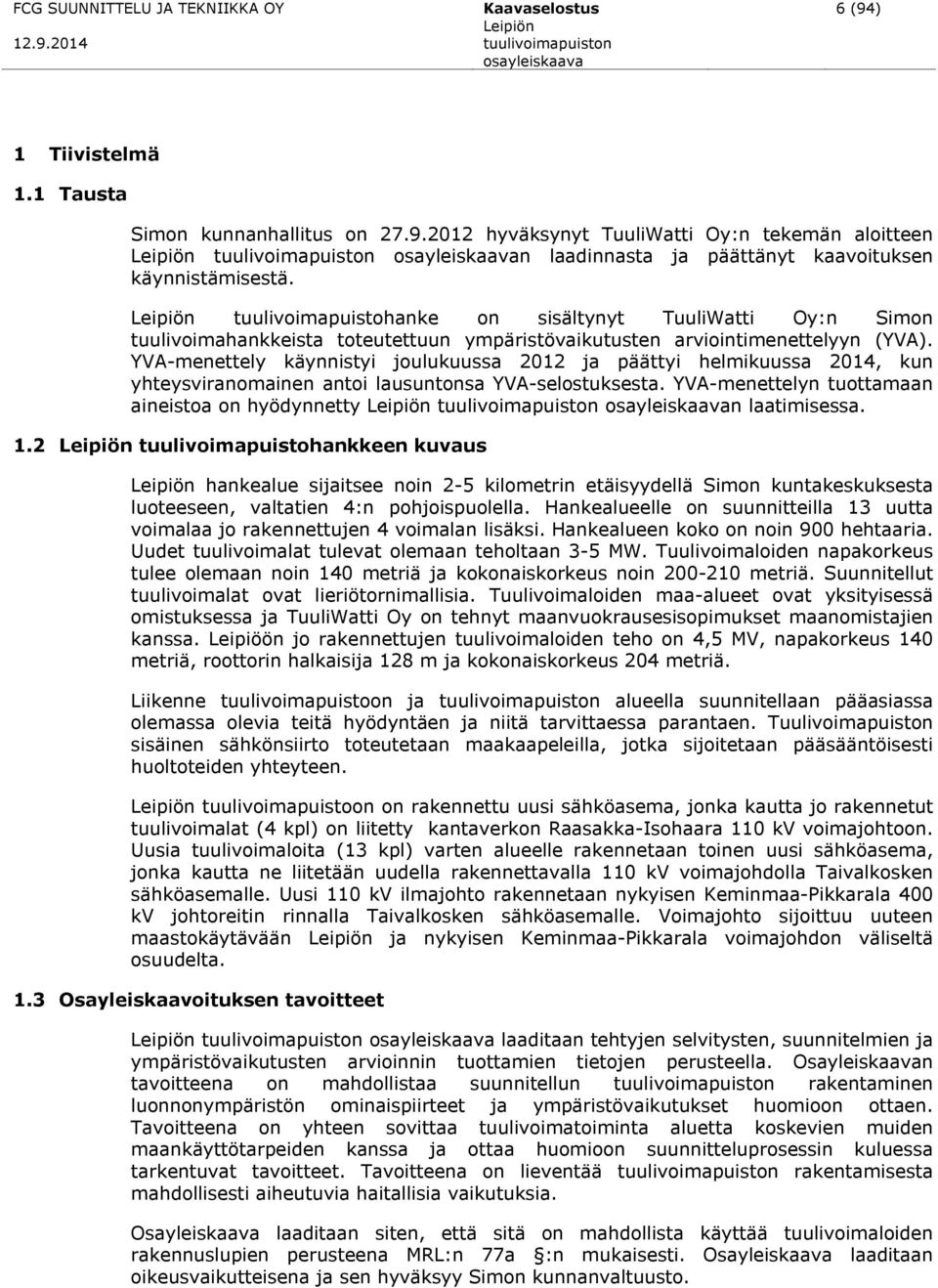 YVA-menettely käynnistyi joulukuussa 2012 ja päättyi helmikuussa 2014, kun yhteysviranomainen antoi lausuntonsa YVA-selostuksesta.