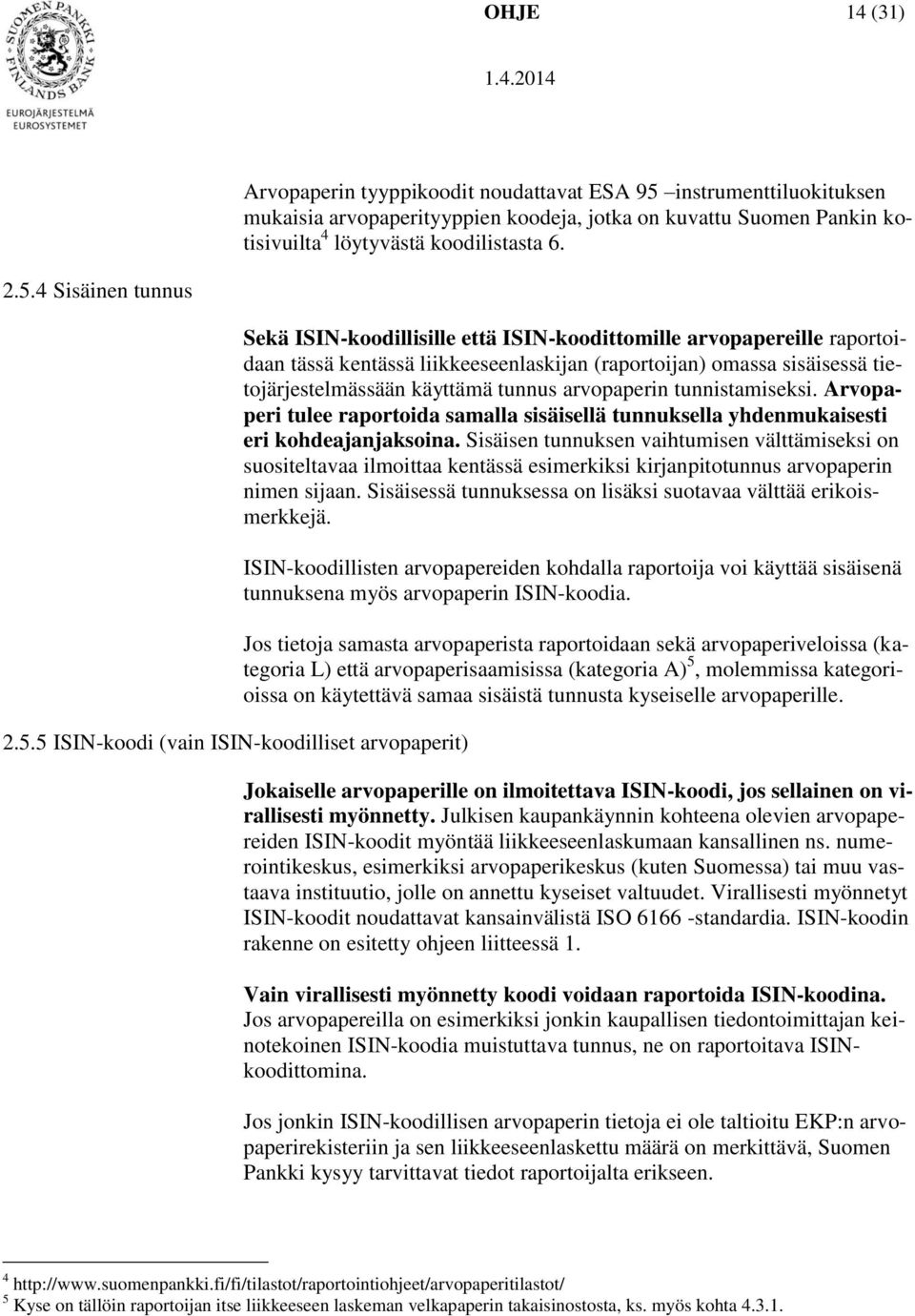 tietojärjestelmässään käyttämä tunnus arvopaperin tunnistamiseksi. Arvopaperi tulee raportoida samalla sisäisellä tunnuksella yhdenmukaisesti eri kohdeajanjaksoina.