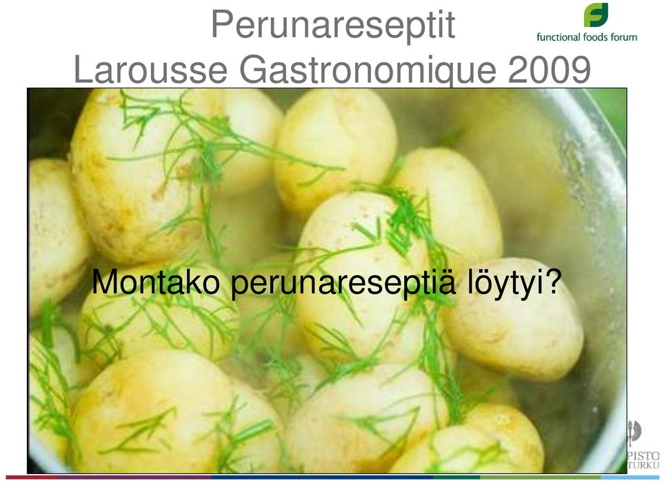 perunamuhennos (mashed potatoes) 8. perunacocotte (potato cocotte) 9. leipurinperunat (potatoes à la boulangére) 10. kermaperunat (potatoes à la créme) 11.